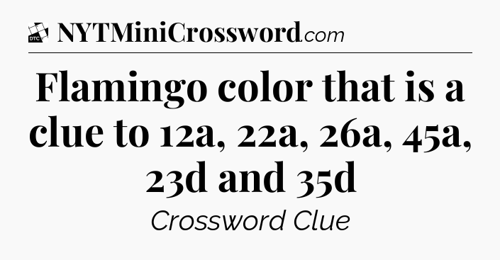 Flamingo color that is a clue to 12a, 22a, 26a, 45a, 23d and 35d - Daily Themed Classic Crossword