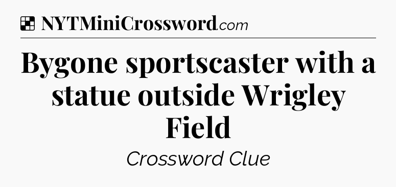 Solution: Bygone sportscaster with a statue outside Wrigley Field - NYT Crossword