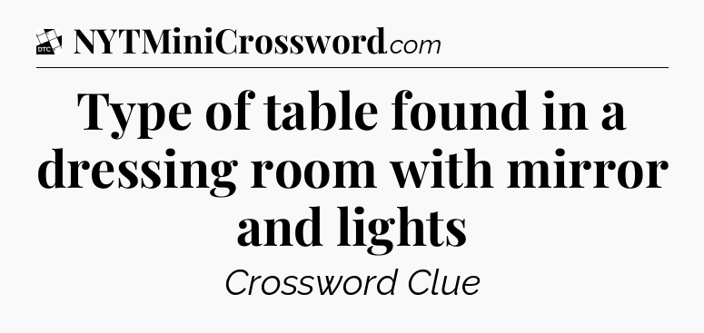 Type of table found in a dressing room with mirror and lights - Daily Themed Classic Crossword