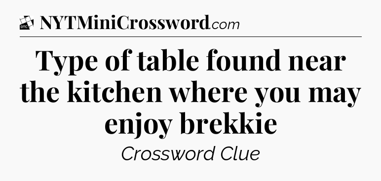 Type of table found near the kitchen where you may enjoy brekkie - Daily Themed Classic Crossword