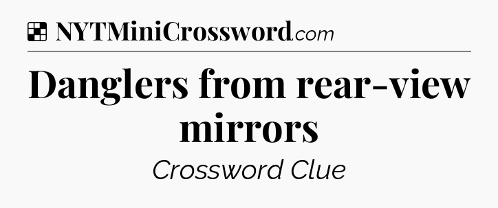 Solution: Danglers from rear-view mirrors - NYT Crossword