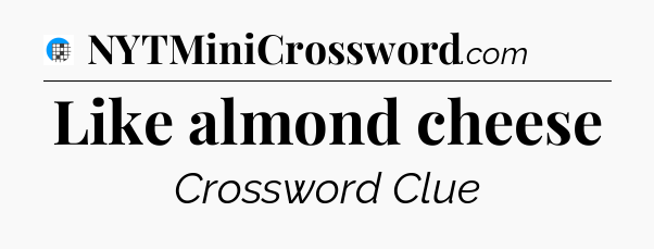 Like almond cheese Crossword Clue