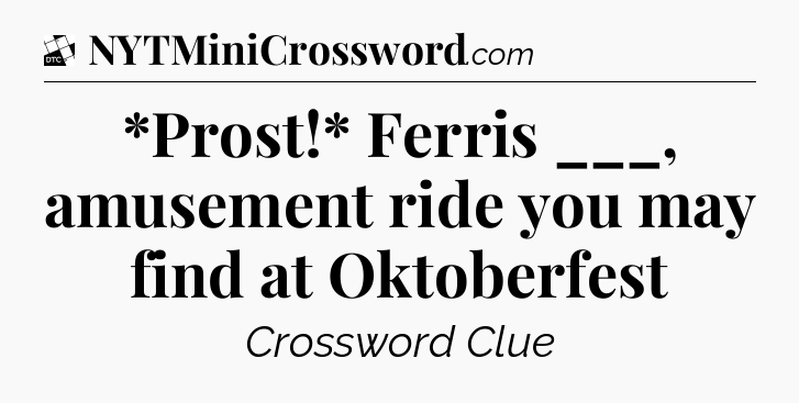 *Prost!* Ferris ___, amusement ride you may find at Oktoberfest - Daily Themed Classic Crossword