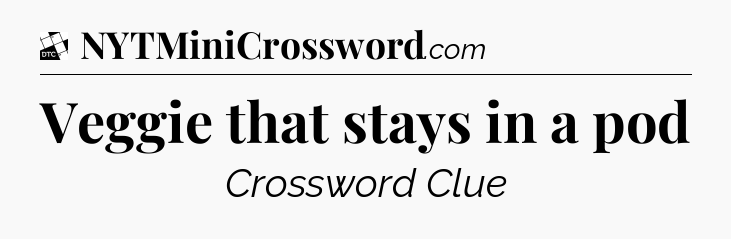 Veggie that stays in a pod - Daily Themed Classic Crossword