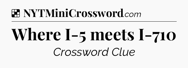 Solution: Where I-5 meets I-710 - NYT Crossword