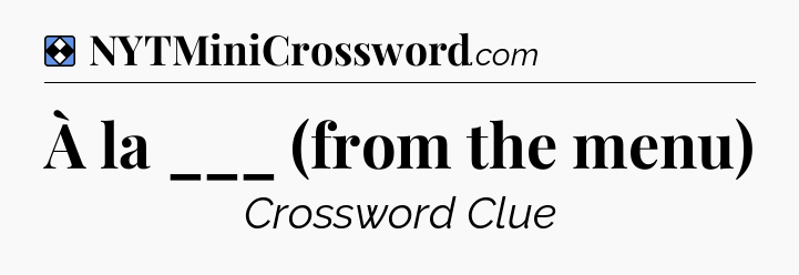 Solution: À la ___ (from the menu) - NYT Mini Crossword