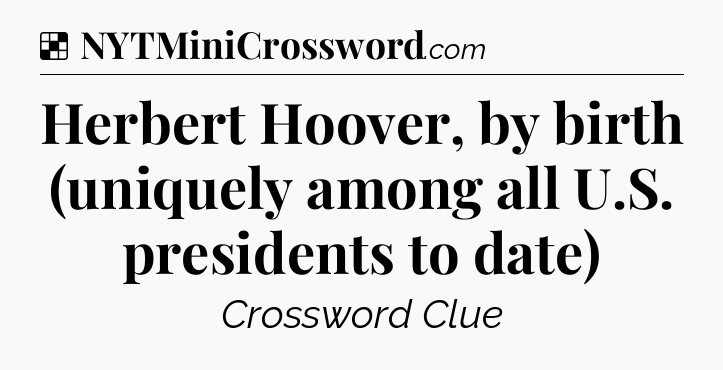 Solution: Herbert Hoover, by birth (uniquely among all U.S. presidents to date) - NYT Crossword