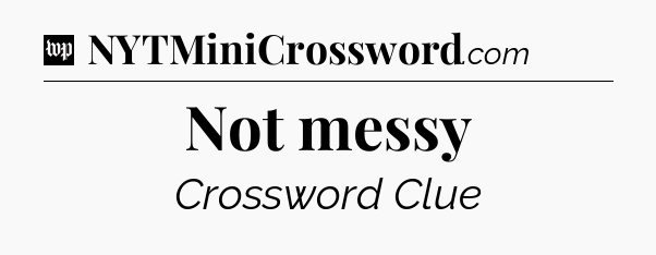 Not messy Crossword Clue