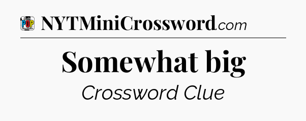 Somewhat big Crossword Clue