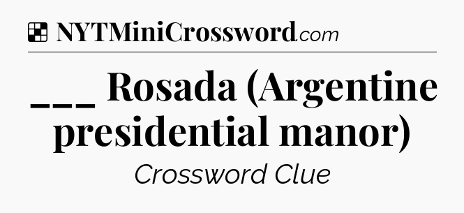 Solution: ___ Rosada (Argentine presidential manor) - NYT Crossword