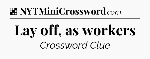 Solution: Lay off, as workers - NYT Crossword