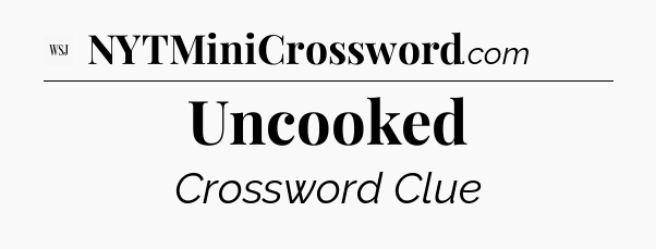 Uncooked - WSJ Crossword