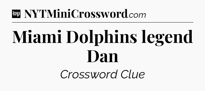 Miami Dolphins legend Dan Crossword Clue