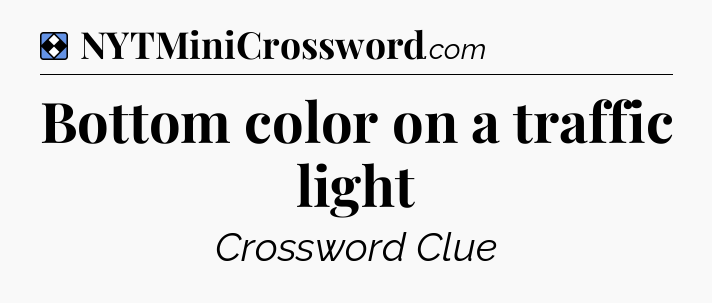 Solution: Bottom color on a traffic light - NYT Mini Crossword