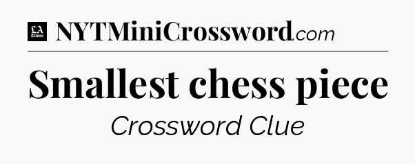 Smallest chess piece - LA Times Crossword