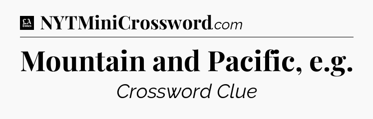 Mountain and Pacific, e.g - LA Times Crossword
