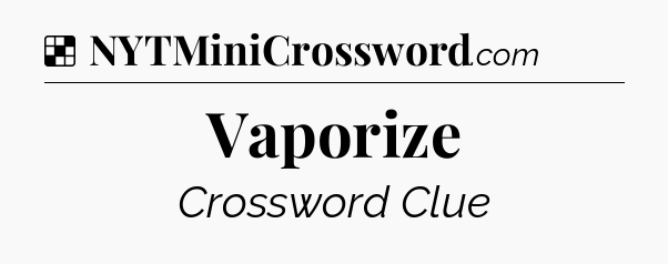 Solution: Vaporize - NYT Crossword
