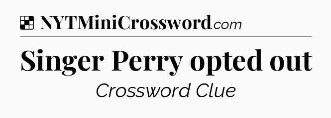Solution: Singer Perry opted out - NYT Crossword