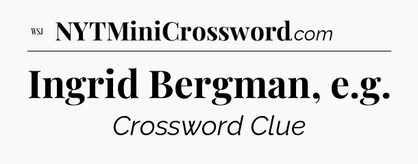 Ingrid Bergman, e.g - WSJ Crossword