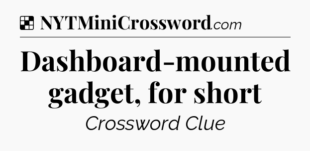 Solution: Dashboard-mounted gadget, for short - NYT Crossword