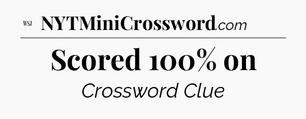 Scored 100% on - WSJ Crossword