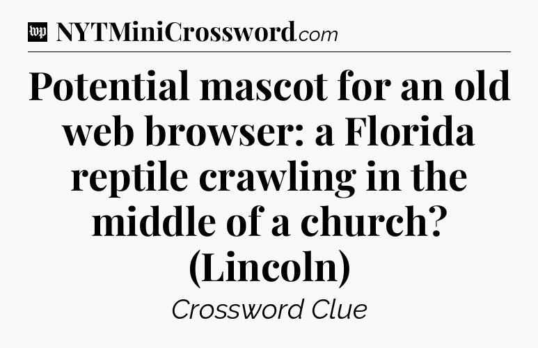 Potential mascot for an old web browser: a Florida reptile crawling in the middle of a church? (Lincoln) Crossword Clue