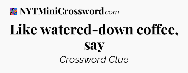 Like watered-down coffee, say Crossword Clue