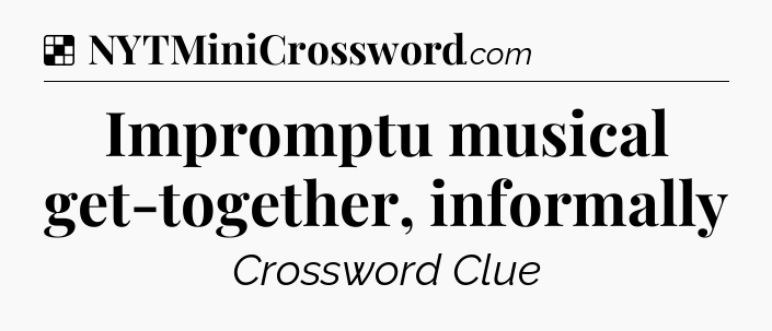 Solution: Impromptu musical get-together, informally - NYT Crossword