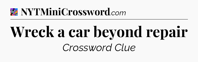 Wreck a car beyond repair Crossword Clue