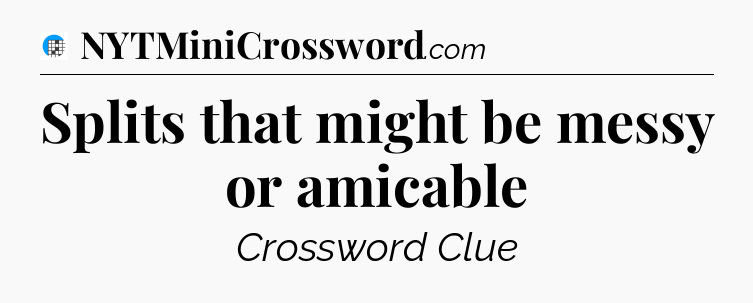 Splits that might be messy or amicable Crossword Clue