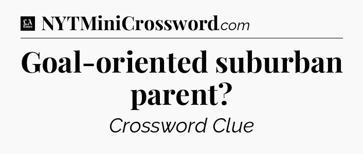 Goal-oriented suburban parent - LA Times Crossword