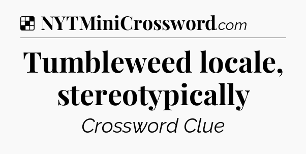 Solution: Tumbleweed locale, stereotypically - NYT Crossword