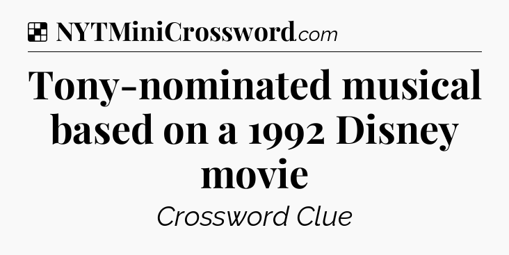 Solution: Tony-nominated musical based on a 1992 Disney movie - NYT Crossword