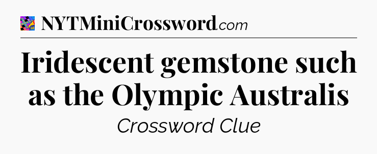 Iridescent gemstone such as the Olympic Australis Crossword Clue