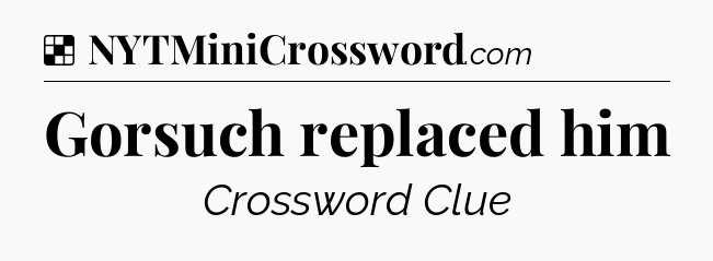 Solution: Gorsuch replaced him - NYT Crossword