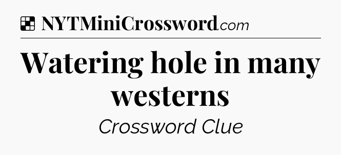 Solution: Watering hole in many westerns - NYT Crossword