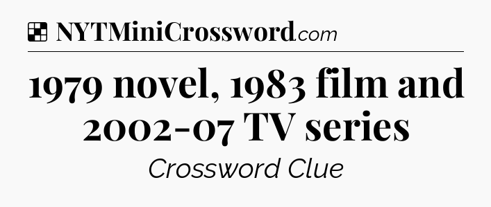Solution: 1979 novel, 1983 film and 2002-07 TV series - NYT Crossword