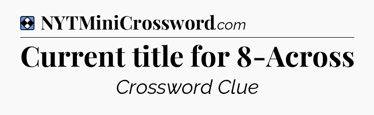 Solution: Current title for 8-Across - NYT Mini Crossword