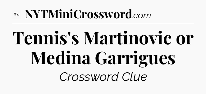 Tennis's Martinovic or Medina Garrigues - WSJ Crossword