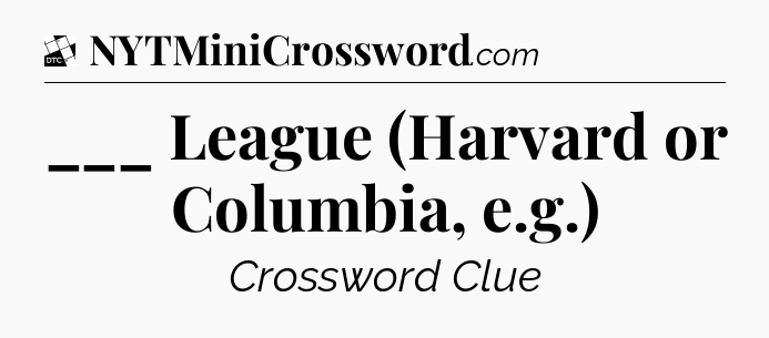 ___ League (Harvard or Columbia, e.g.) - Daily Themed Classic Crossword