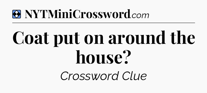 Solution: Coat put on around the house - NYT Mini Crossword