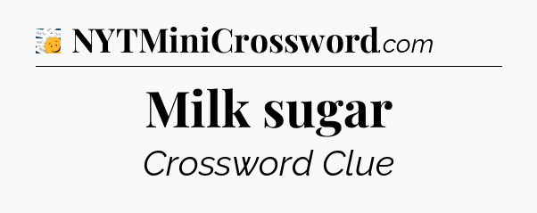 Milk sugar - 7 Little Words