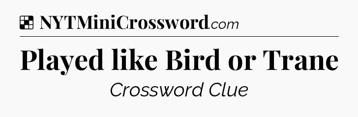 Solution: Played like Bird or Trane - NYT Crossword
