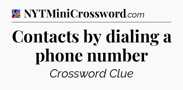 Contacts by dialing a phone number Crossword Clue