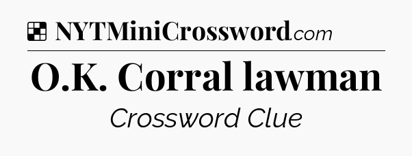 Solution: O.K. Corral lawman - NYT Crossword