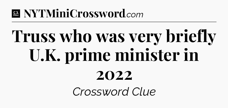 Truss who was very briefly U.K. prime minister in 2022 - LA Times Crossword