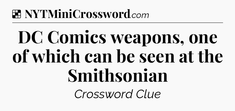 Solution: DC Comics weapons, one of which can be seen at the Smithsonian - NYT Crossword
