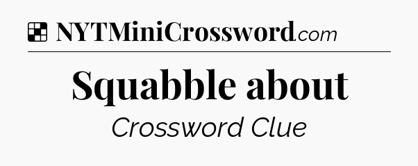Solution: Squabble about - NYT Crossword
