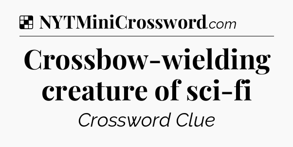 Solution: Crossbow-wielding creature of sci-fi - NYT Crossword