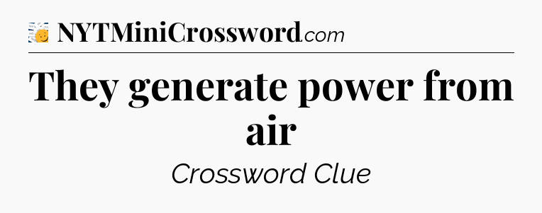 They generate power from air - 7 Little Words